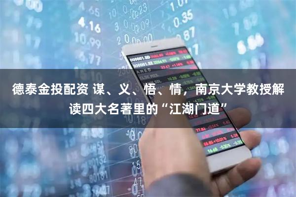 德泰金投配资 谋、义、悟、情，南京大学教授解读四大名著里的“江湖门道”