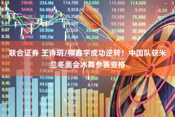 联合证券 王诗玥/柳鑫宇成功逆转！中国队获米兰冬奥会冰舞参赛资格