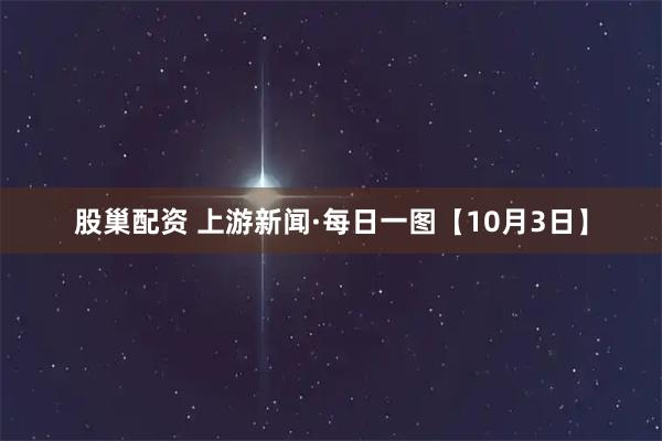 股巢配资 上游新闻·每日一图【10月3日】