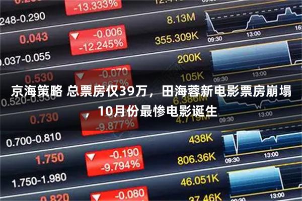 京海策略 总票房仅39万，田海蓉新电影票房崩塌，10月份最惨电影诞生