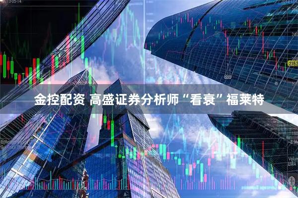 金控配资 高盛证券分析师“看衰”福莱特
