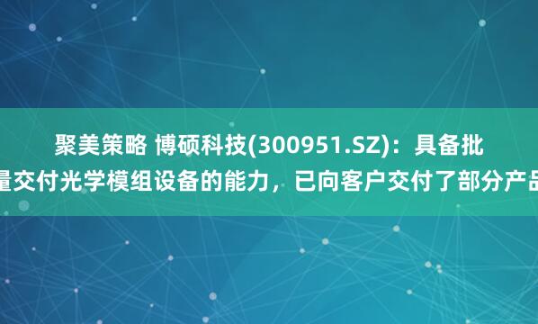 聚美策略 博硕科技(300951.SZ)：具备批量交付光学模组设备的能力，已向客户交付了部分产品