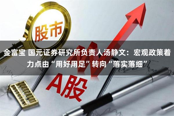 金富宝 国元证券研究所负责人汤静文：宏观政策着力点由“用好用足”转向“落实落细”