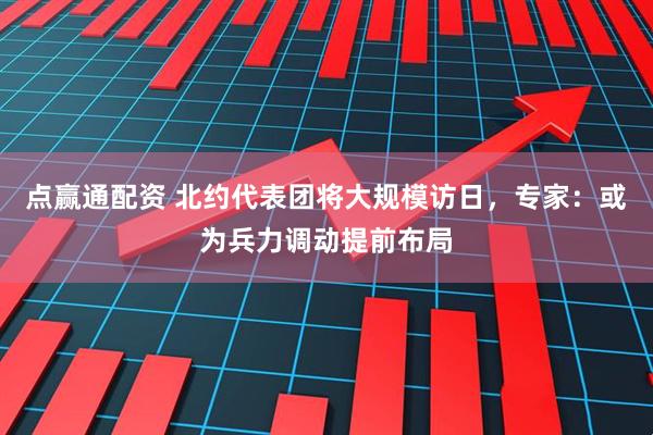 点赢通配资 北约代表团将大规模访日，专家：或为兵力调动提前布局