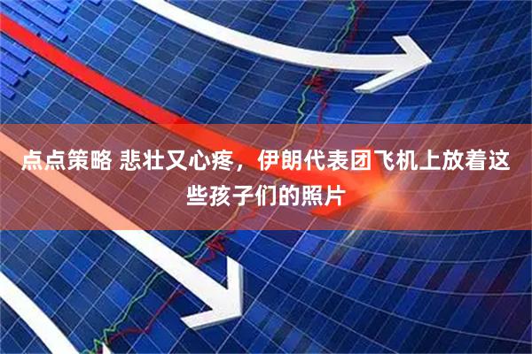 点点策略 悲壮又心疼，伊朗代表团飞机上放着这些孩子们的照片